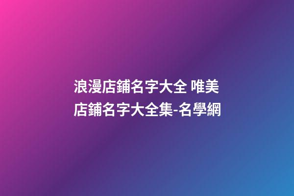 浪漫店鋪名字大全 唯美店鋪名字大全集-名學網